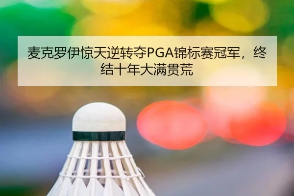 麦克罗伊惊天逆转夺PGA锦标赛冠军，终结十年大满贯荒