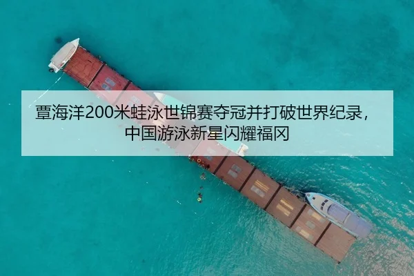 覃海洋200米蛙泳世锦赛夺冠并打破世界纪录，中国游泳新星闪耀福冈