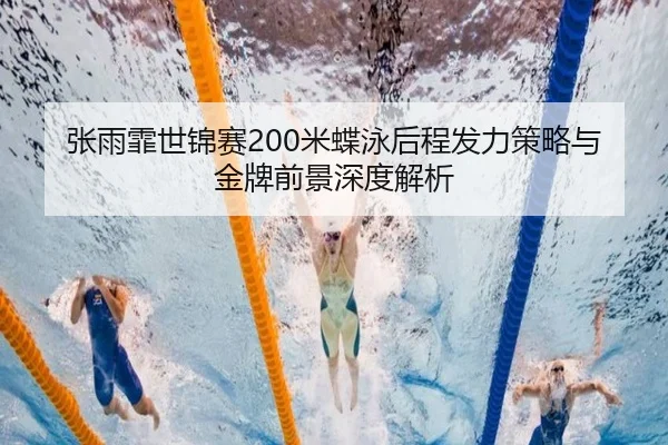 张雨霏世锦赛200米蝶泳后程发力策略与金牌前景深度解析
