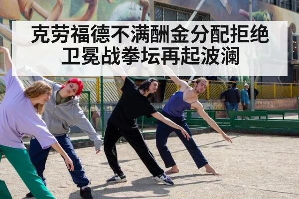克劳福德不满酬金分配拒绝卫冕战拳坛再起波澜