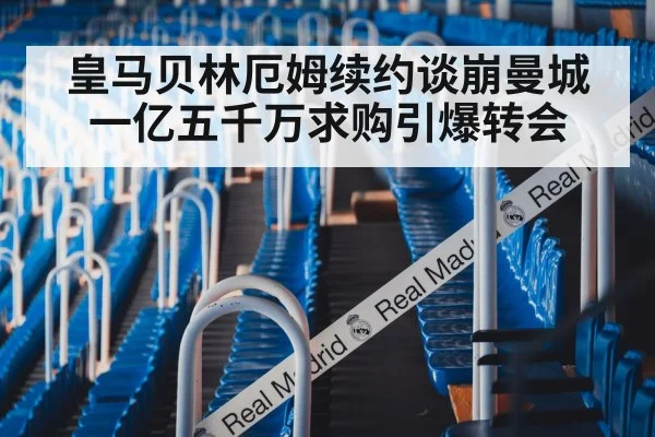 皇马贝林厄姆续约谈崩曼城一亿五千万求购引爆转会