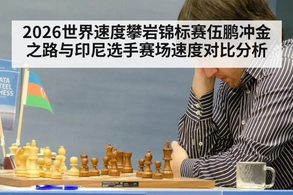 2026世界速度攀岩锦标赛伍鹏冲金之路与印尼选手赛场速度对比分析